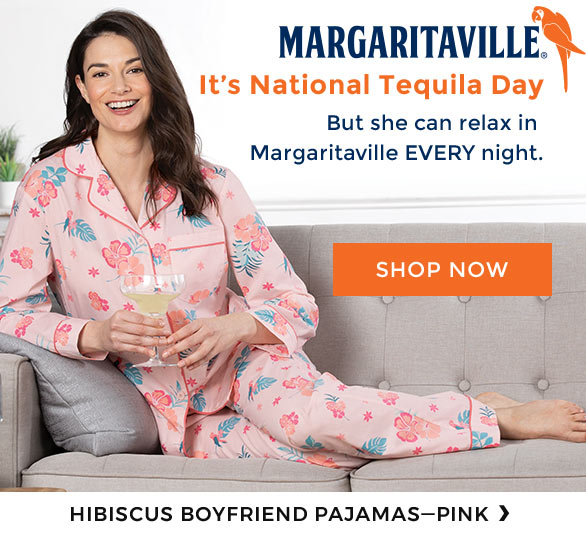 Margaritaville- It’s National Tequila Day. But she can relax in Margaritaville EVERY night. Shop Now. Hibiscus Boyfriend Pajamas—Pink ›